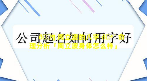 🐶 周立波的八字 🪴 命理分析「周立波身体怎么样」